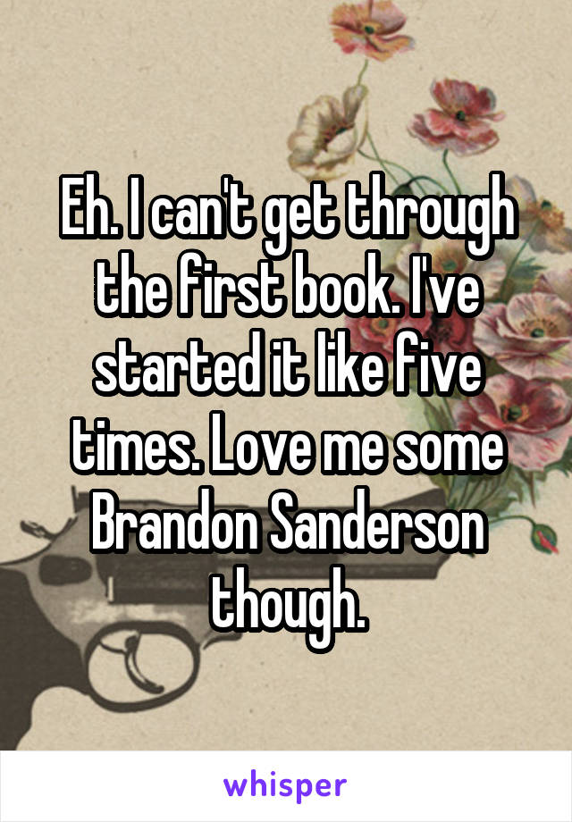 Eh. I can't get through the first book. I've started it like five times. Love me some Brandon Sanderson though.