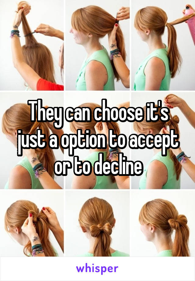 They can choose it's just a option to accept or to decline