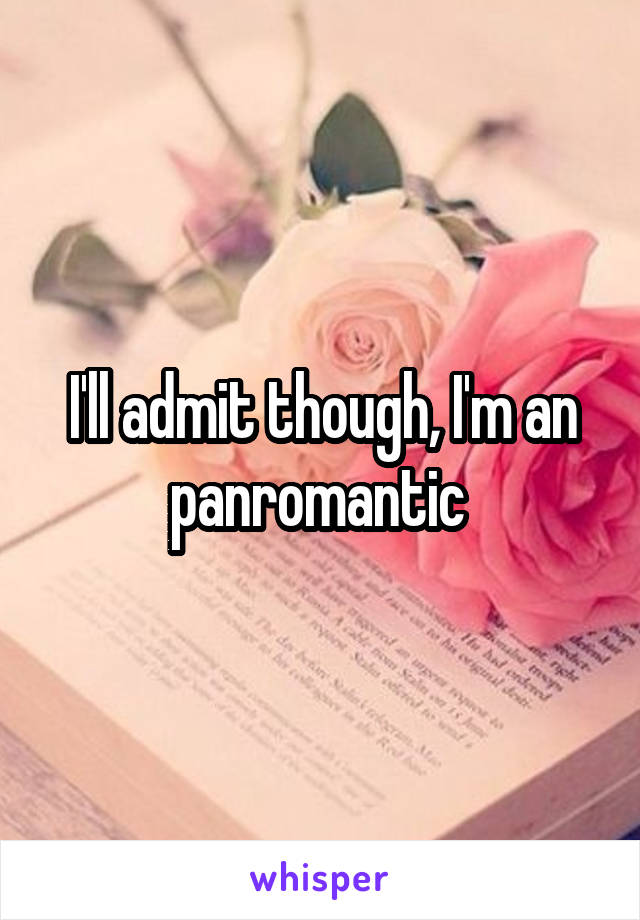 I'll admit though, I'm an panromantic 