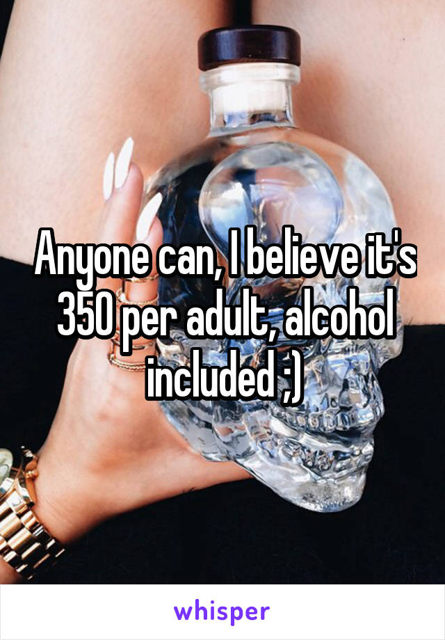 Anyone can, I believe it's 350 per adult, alcohol included ;)