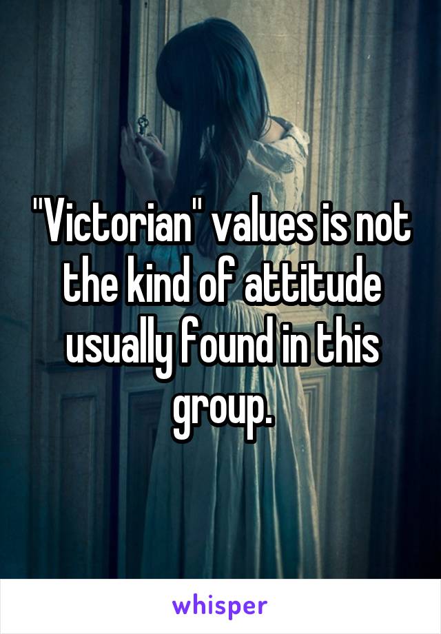 "Victorian" values is not the kind of attitude usually found in this group.
