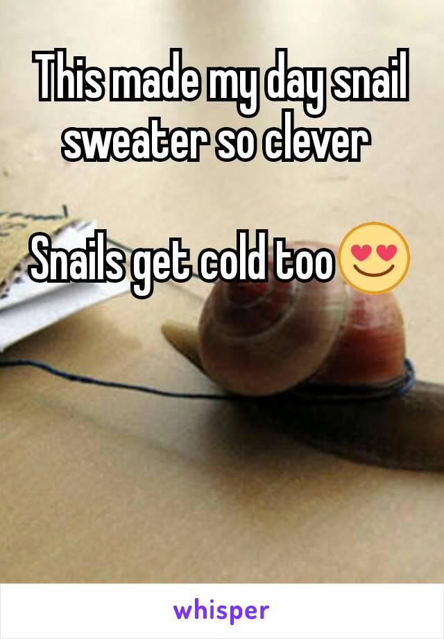 This made my day snail sweater so clever 

Snails get cold too😍