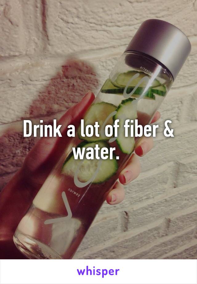 Drink a lot of fiber & water. 