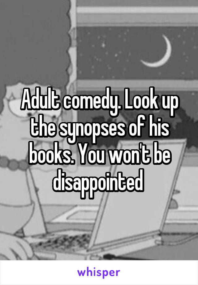 Adult comedy. Look up the synopses of his books. You won't be disappointed 