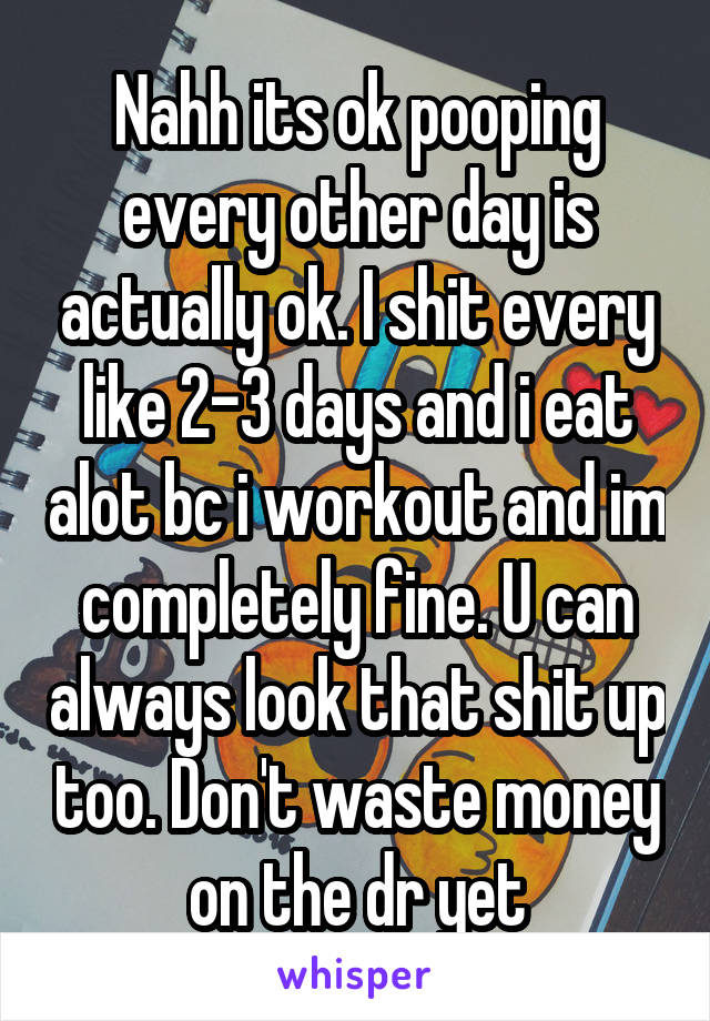 Nahh its ok pooping every other day is actually ok. I shit every like 2-3 days and i eat alot bc i workout and im completely fine. U can always look that shit up too. Don't waste money on the dr yet