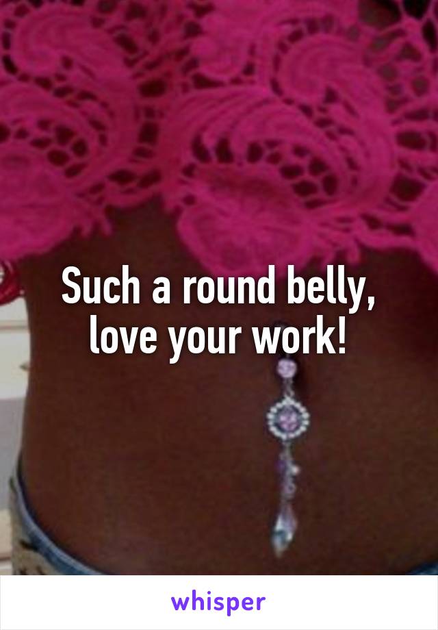 Such a round belly, love your work!