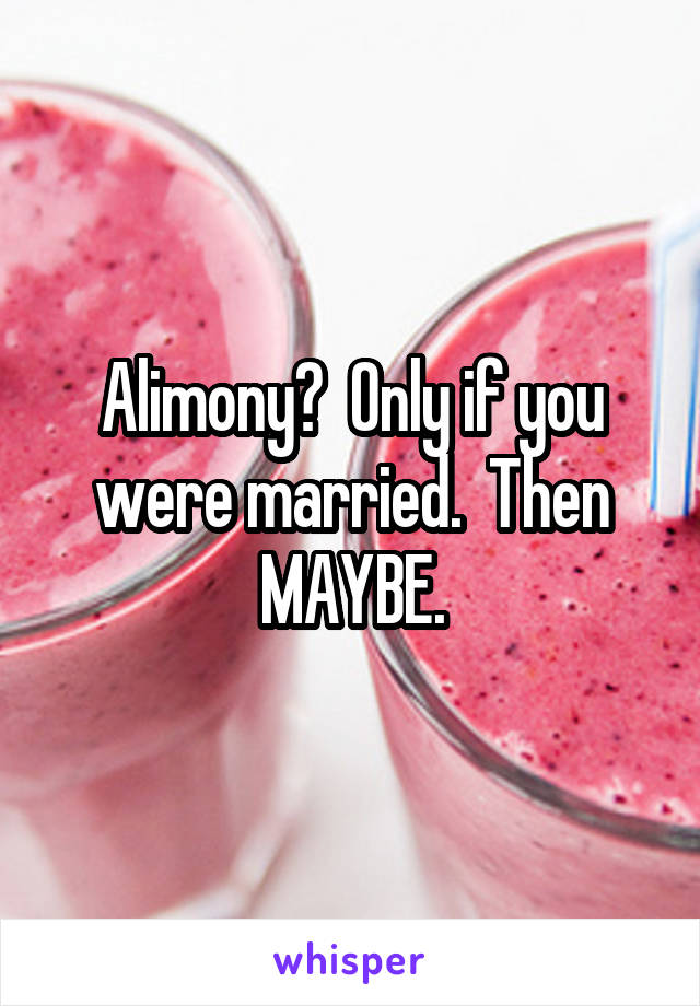 Alimony?  Only if you were married.  Then MAYBE.