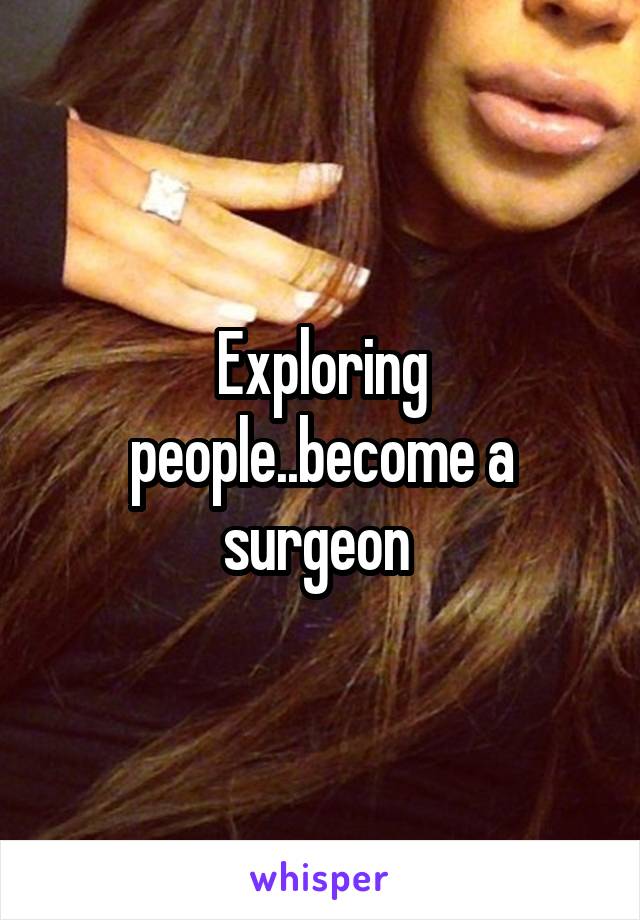 Exploring people..become a surgeon 