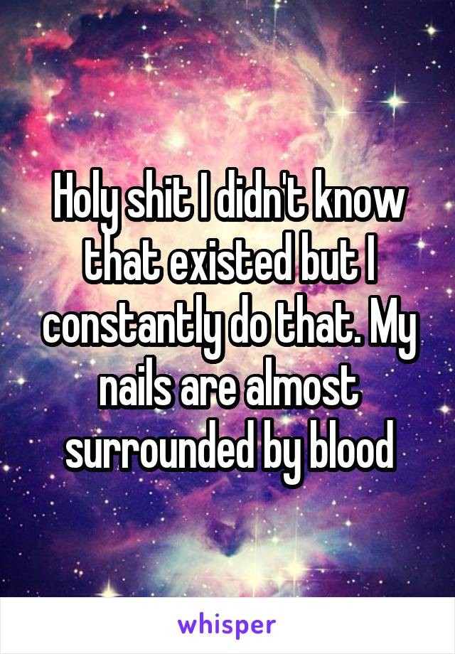 Holy shit I didn't know that existed but I constantly do that. My nails are almost surrounded by blood