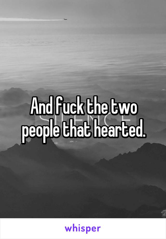 And fuck the two people that hearted.