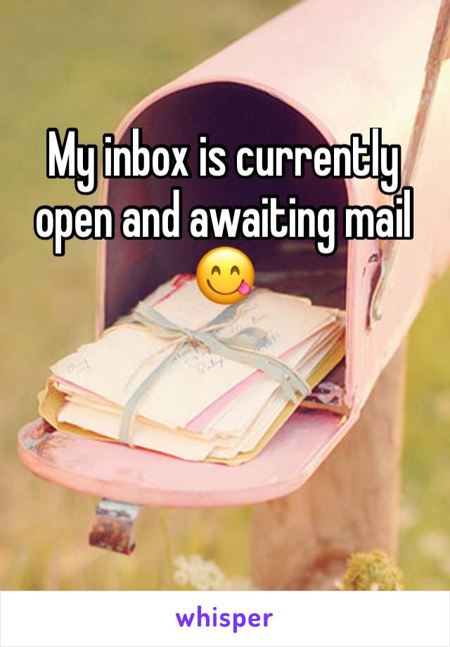 My inbox is currently open and awaiting mail 
😋