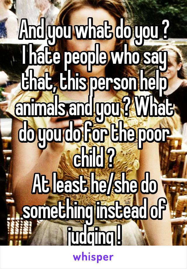 And you what do you ?
I hate people who say that, this person help animals and you ? What do you do for the poor child ?
At least he/she do something instead of judging !