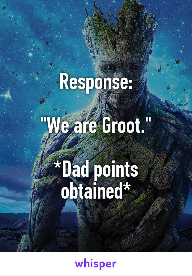 Response:

"We are Groot."

*Dad points obtained*