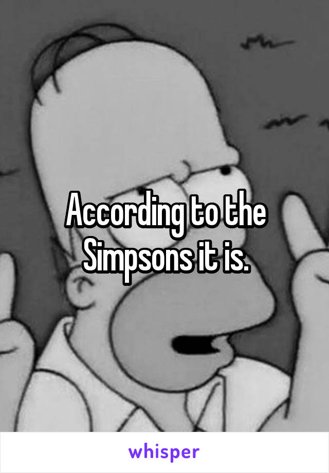 According to the Simpsons it is.