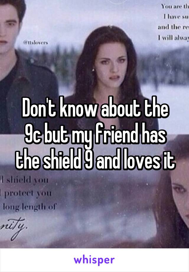 Don't know about the 9c but my friend has the shield 9 and loves it