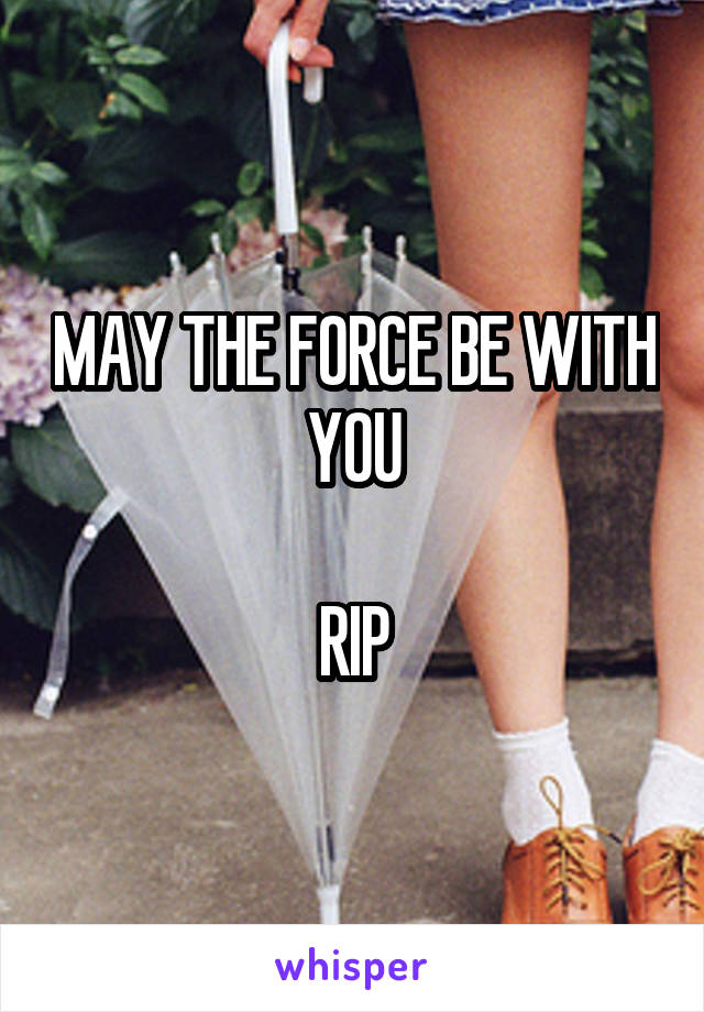 MAY THE FORCE BE WITH YOU

RIP