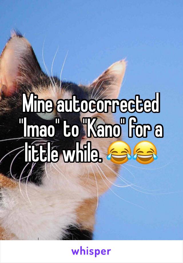 Mine autocorrected "lmao" to "Kano" for a little while. 😂😂