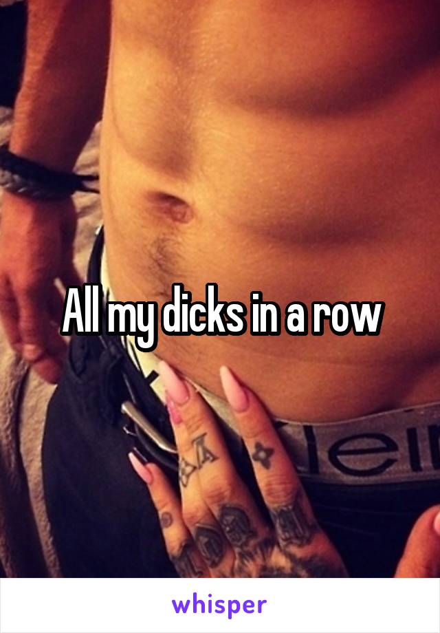 All my dicks in a row
