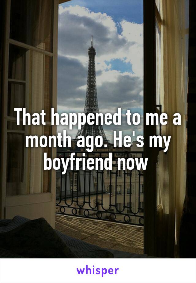 That happened to me a month ago. He's my boyfriend now 