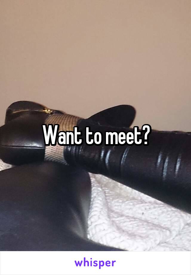Want to meet?