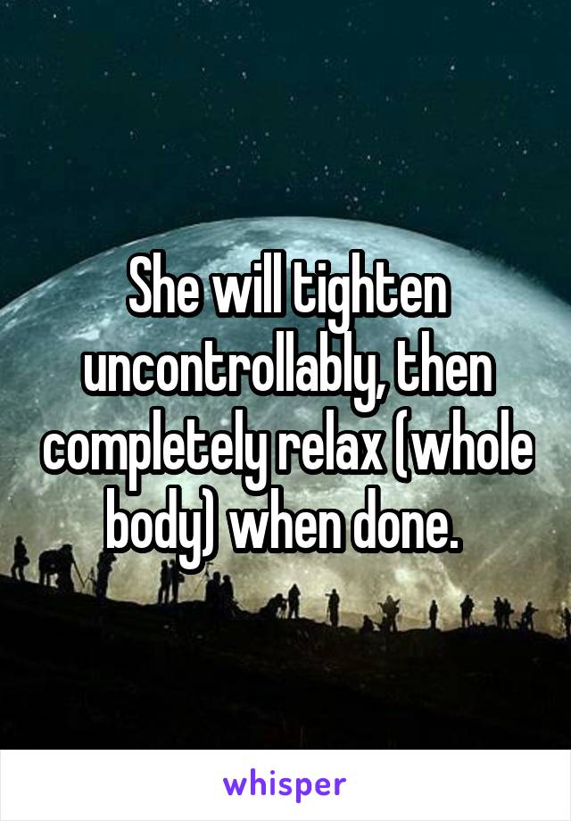 She will tighten uncontrollably, then completely relax (whole body) when done. 