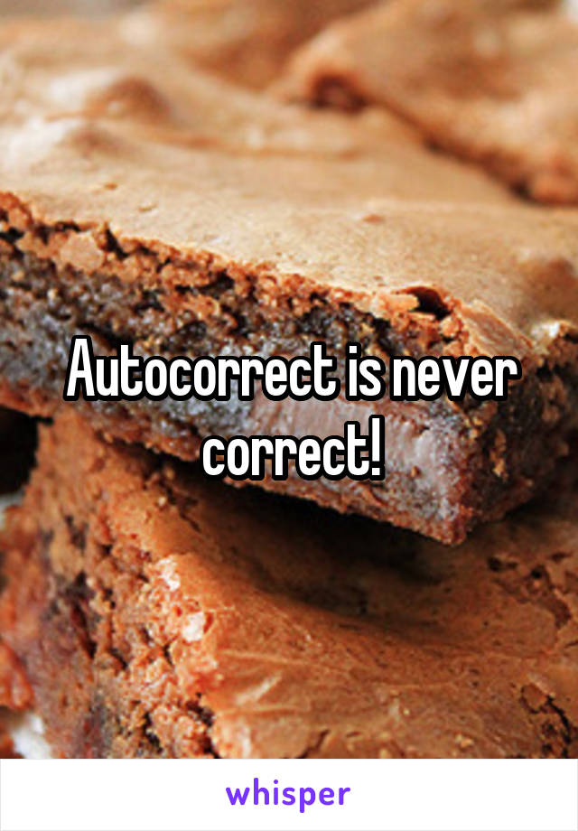 Autocorrect is never correct!