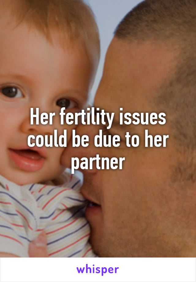 Her fertility issues could be due to her partner