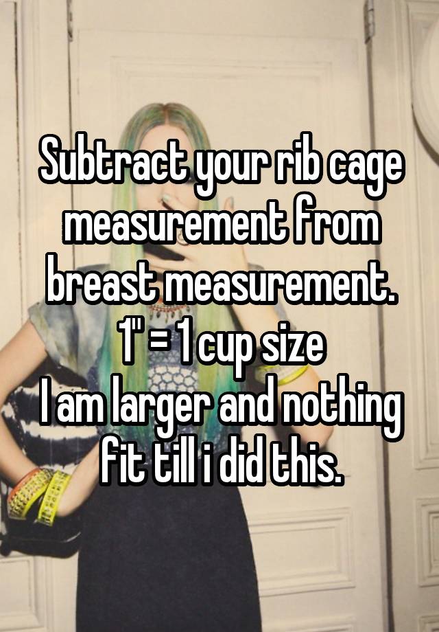 Subtract your rib cage measurement from breast measurement. 1" = 1 cup