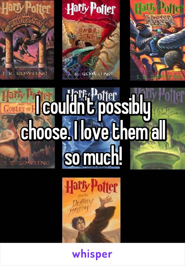 I couldn't possibly choose. I love them all so much!