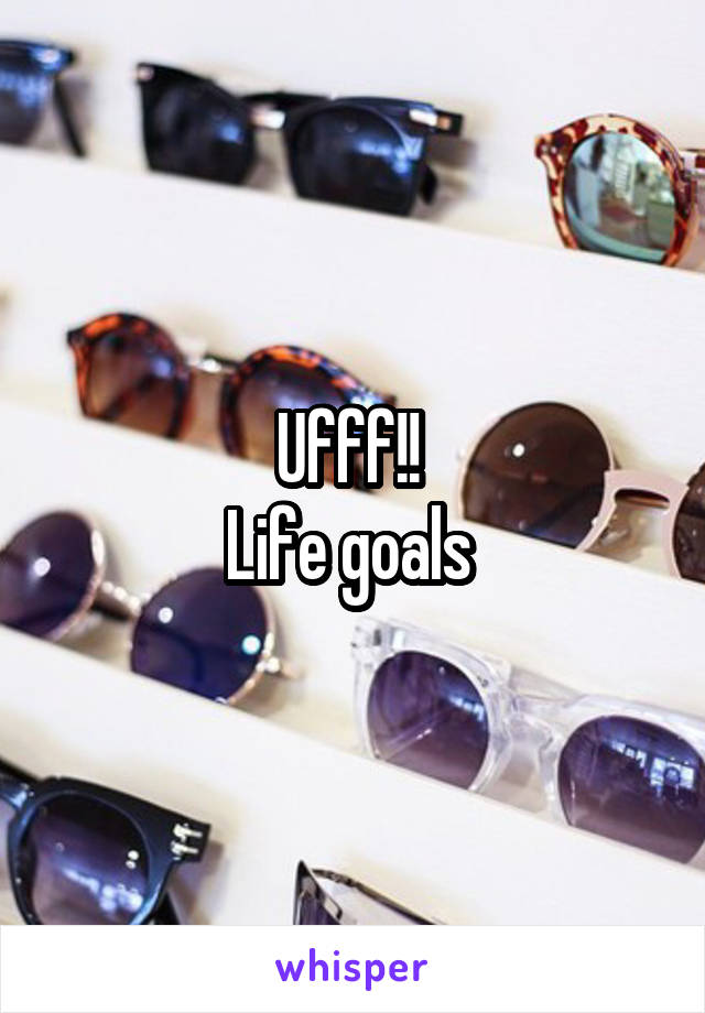 Ufff!! 
Life goals 