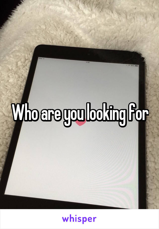 Who are you looking for