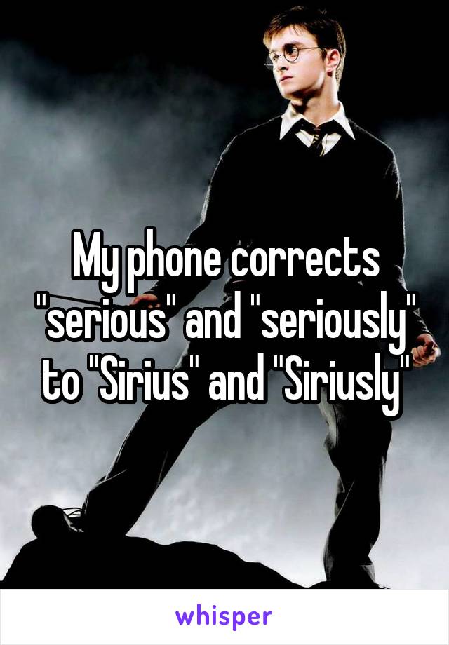 My phone corrects "serious" and "seriously" to "Sirius" and "Siriusly"