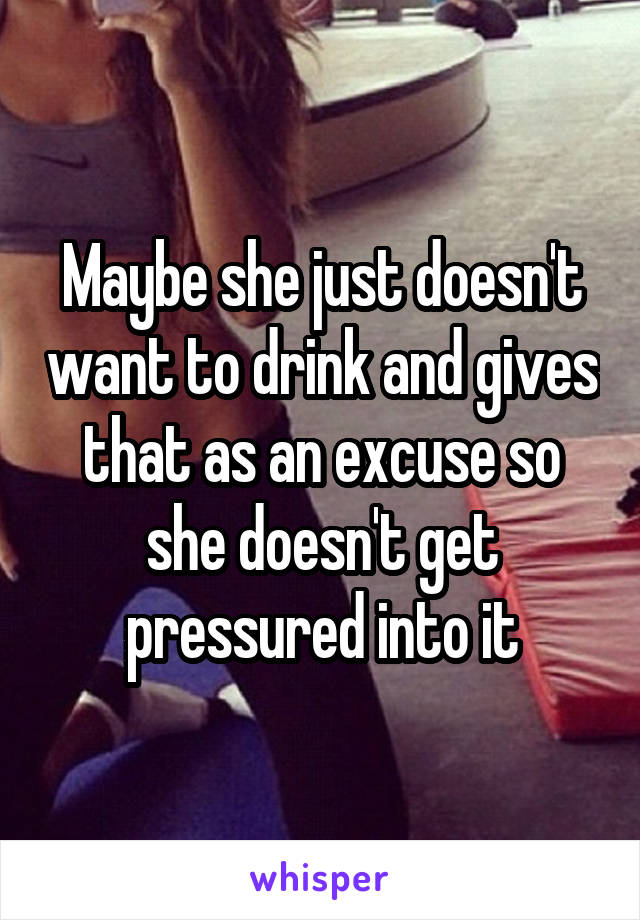 Maybe she just doesn't want to drink and gives that as an excuse so she doesn't get pressured into it
