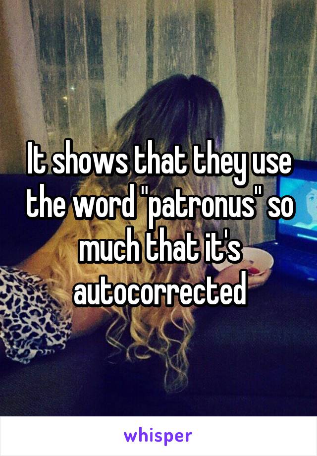 It shows that they use the word "patronus" so much that it's autocorrected