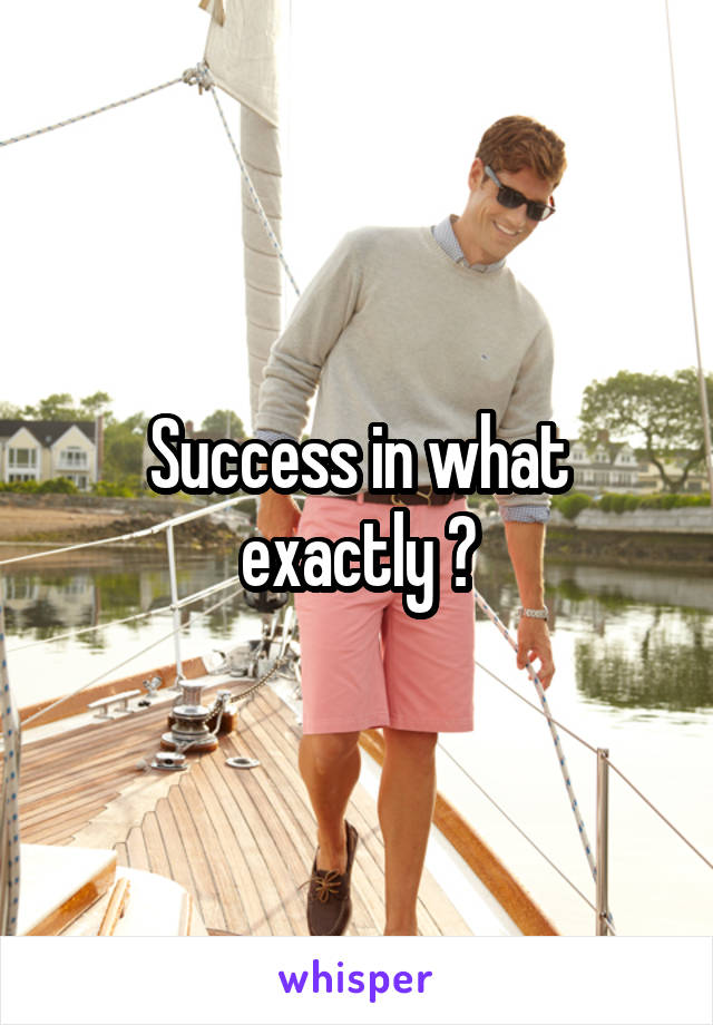 Success in what exactly ?