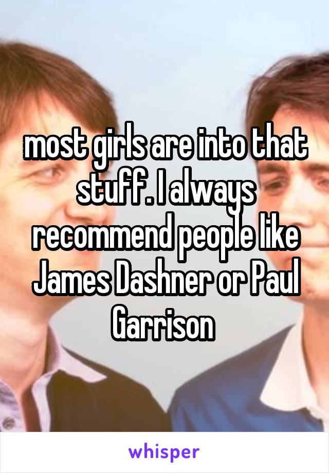 most girls are into that stuff. I always recommend people like James Dashner or Paul Garrison 