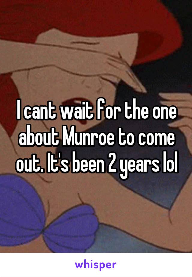 I cant wait for the one about Munroe to come out. It's been 2 years lol