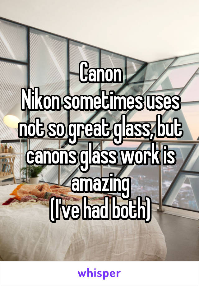 Canon
Nikon sometimes uses not so great glass, but canons glass work is amazing
(I've had both)