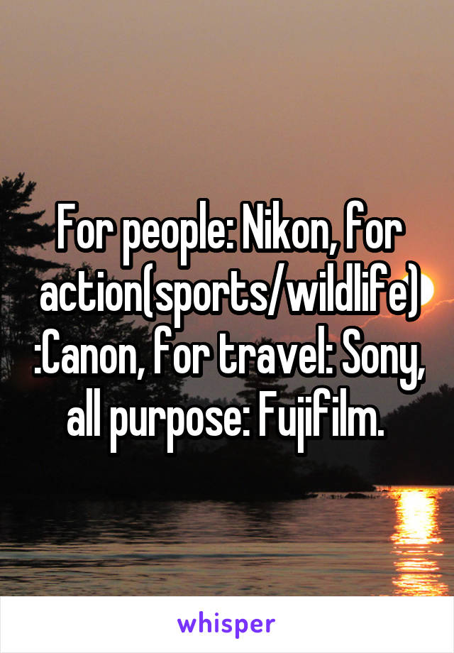 For people: Nikon, for action(sports/wildlife) :Canon, for travel: Sony, all purpose: Fujifilm. 