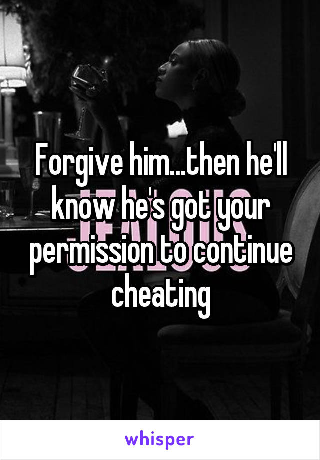 Forgive him...then he'll know he's got your permission to continue cheating
