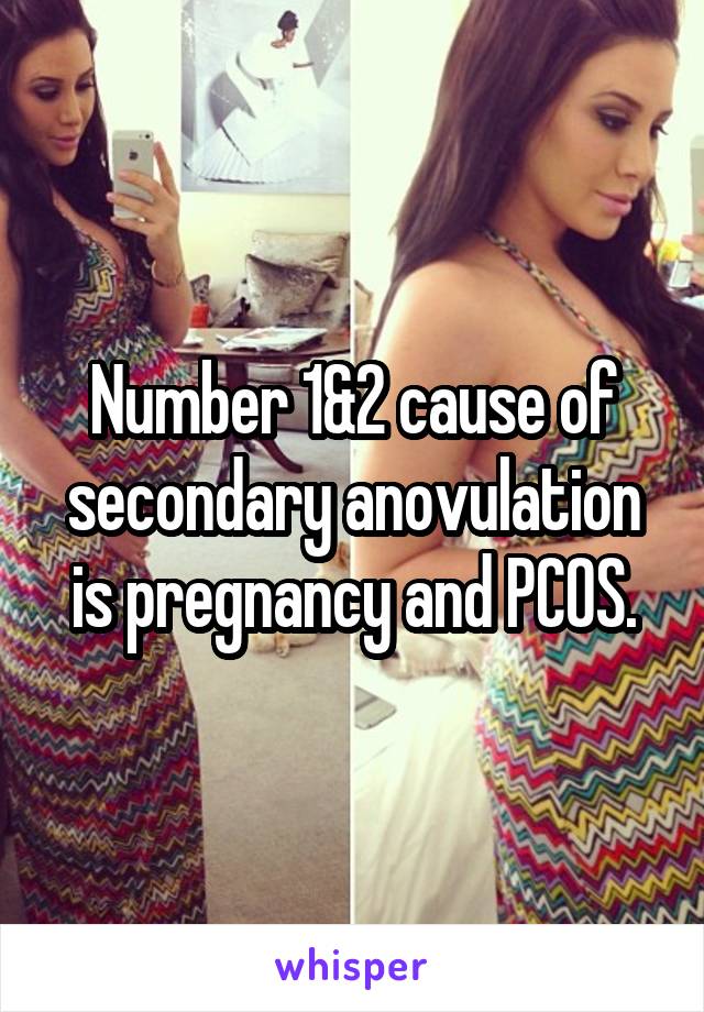 Number 1&2 cause of secondary anovulation is pregnancy and PCOS.