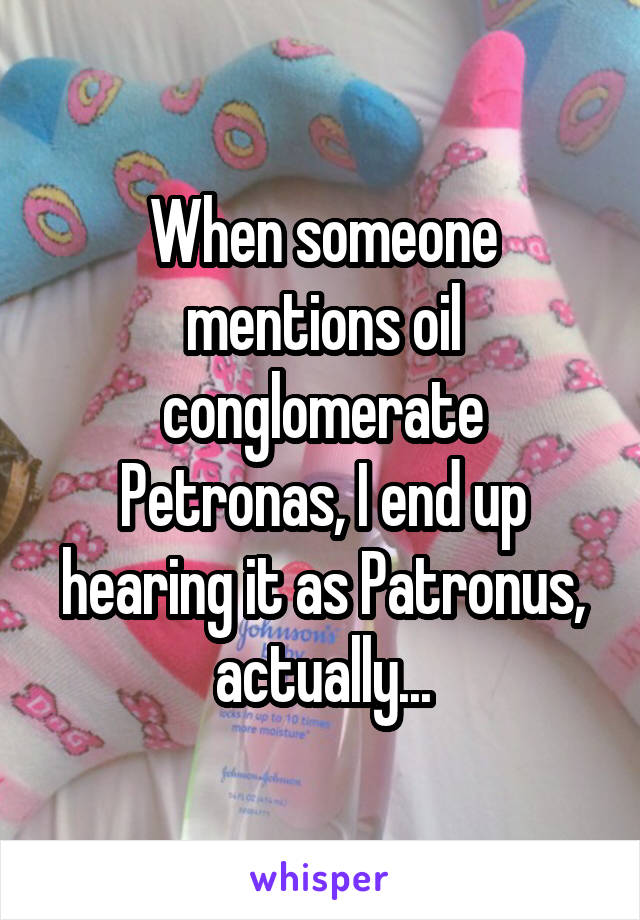 When someone mentions oil conglomerate Petronas, I end up hearing it as Patronus, actually...