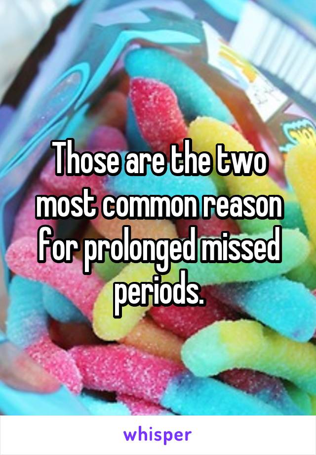 Those are the two most common reason for prolonged missed periods.