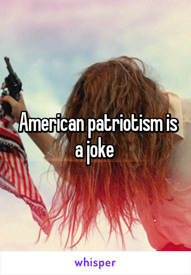  American patriotism is a joke 