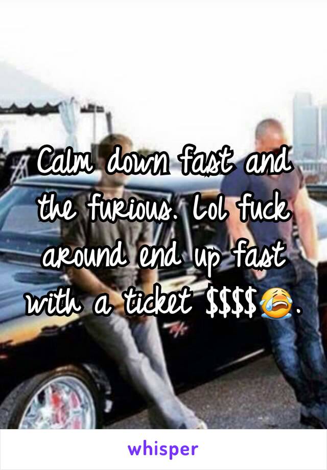 Calm down fast and the furious. Lol fuck around end up fast with a ticket $$$$😭.