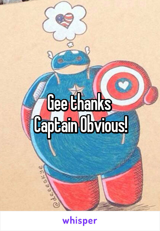 Gee thanks 
Captain Obvious!