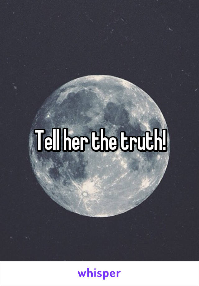 Tell her the truth!