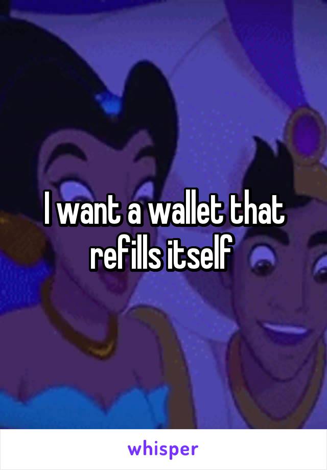 I want a wallet that refills itself 
