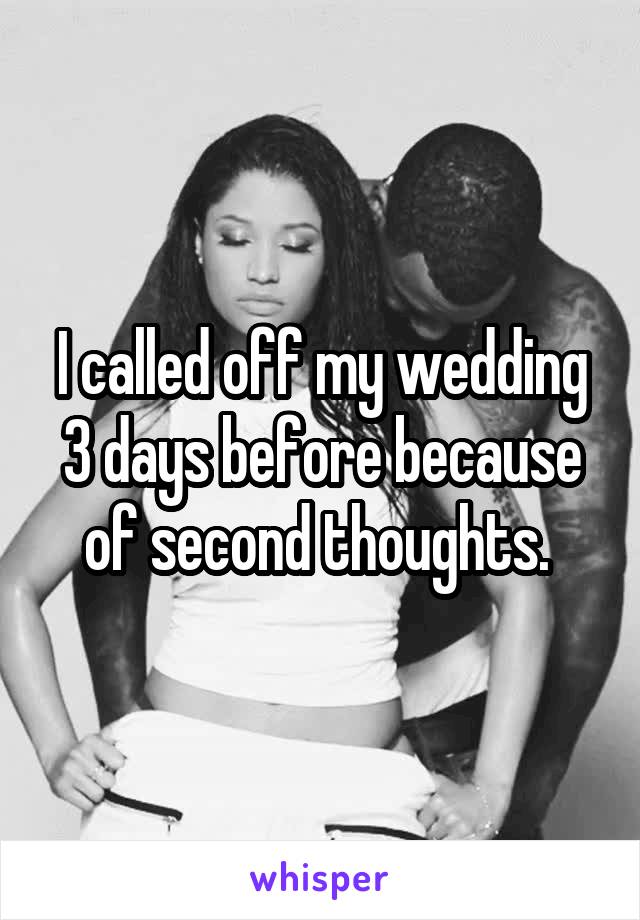 I called off my wedding 3 days before because of second thoughts. 