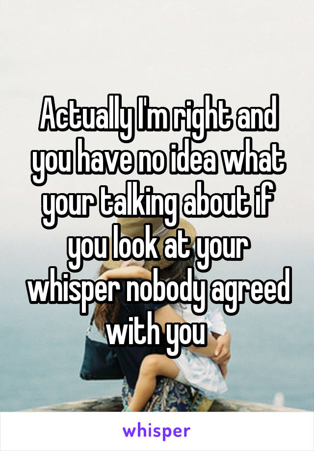 Actually I'm right and you have no idea what your talking about if you look at your whisper nobody agreed with you 